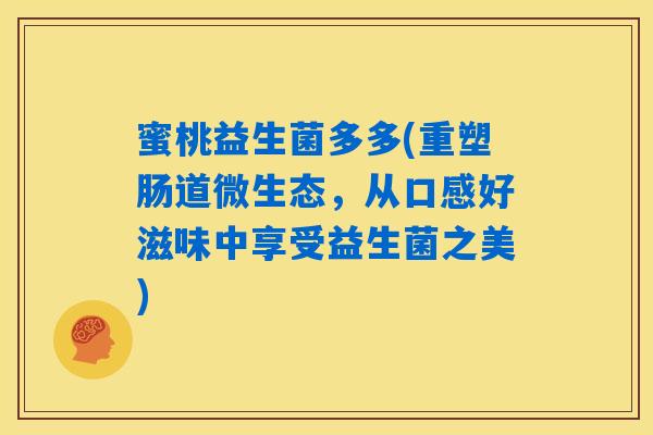 蜜桃益生菌多多(重塑肠道微生态，从口感好滋味中享受益生菌之美)