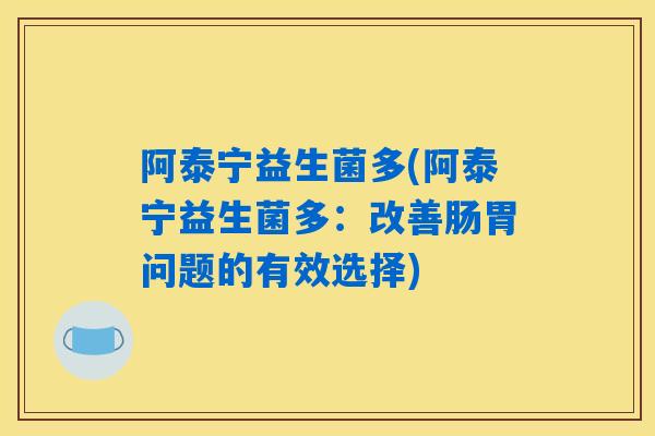 阿泰宁益生菌多(阿泰宁益生菌多：改善肠胃问题的有效选择)