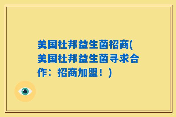 美国杜邦益生菌招商(美国杜邦益生菌寻求合作：招商加盟！)
