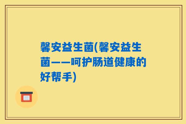 馨安益生菌(馨安益生菌——呵护肠道健康的好帮手)