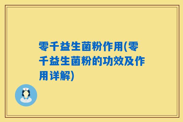 零千益生菌粉作用(零千益生菌粉的功效及作用详解) 零千益生菌粉作用(零千益生菌粉的功效及作用详解)