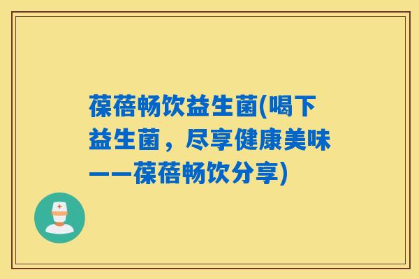 葆蓓畅饮益生菌(喝下益生菌，尽享健康美味——葆蓓畅饮分享)