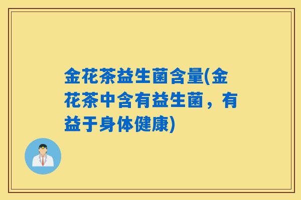 金花茶益生菌含量(金花茶中含有益生菌,有益于身体健康) 金花茶益生菌含量(金花茶中含有益生菌,有益于身体健康)