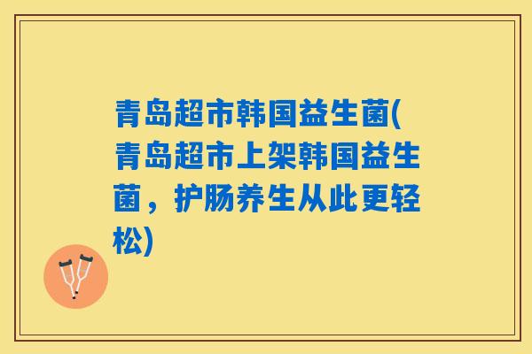 青岛超市韩国益生菌(青岛超市上架韩国益生菌，护肠养生从此更轻松)