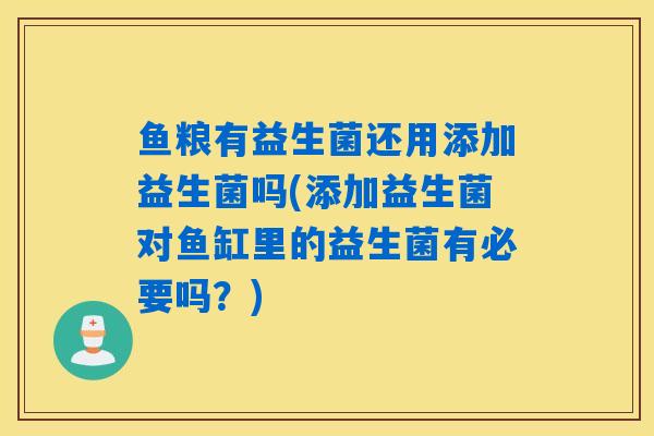 鱼粮有益生菌还用添加益生菌吗(添加益生菌对鱼缸里的益生菌有必要吗？)