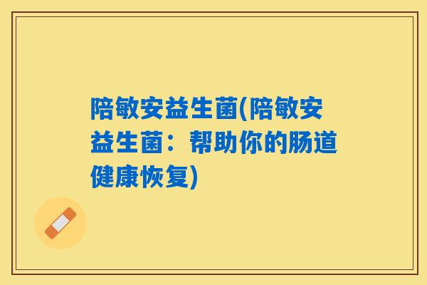 陪敏安益生菌(陪敏安益生菌：帮助你的肠道健康恢复)