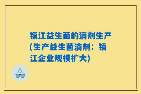 镇江益生菌的滴剂生产(生产益生菌滴剂：镇江企业规模扩大)