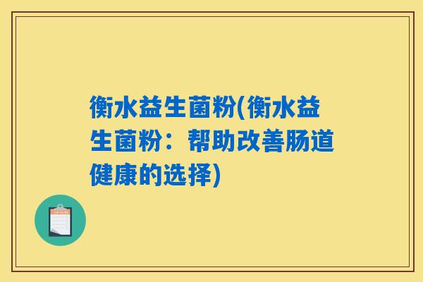 衡水益生菌粉(衡水益生菌粉：帮助改善肠道健康的选择)
