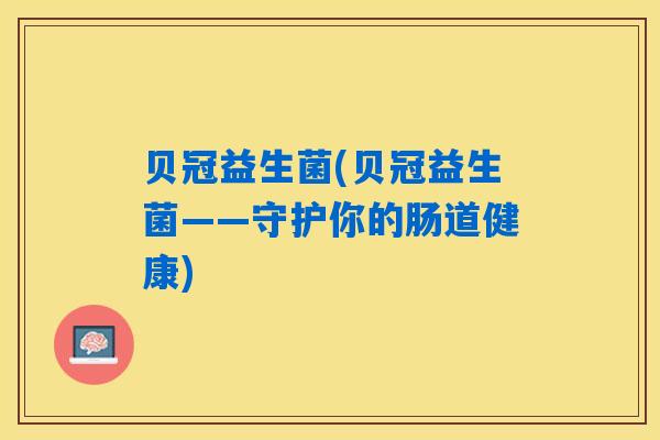 贝冠益生菌(贝冠益生菌——守护你的肠道健康)
