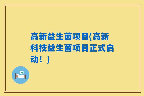 高新益生菌项目(高新科技益生菌项目正式启动！)