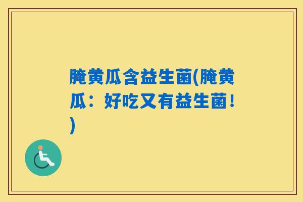 腌黄瓜含益生菌(腌黄瓜:好吃又有益生菌!) 腌黄瓜含益生菌(腌黄瓜:好吃又有益生菌!)