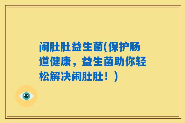 闹肚肚益生菌(保护肠道健康，益生菌助你轻松解决闹肚肚！)
