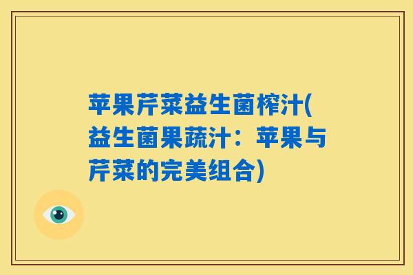 苹果芹菜益生菌榨汁(益生菌果蔬汁：苹果与芹菜的完美组合)