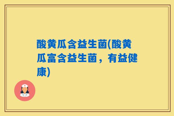 酸黄瓜含益生菌(酸黄瓜富含益生菌，有益健康)