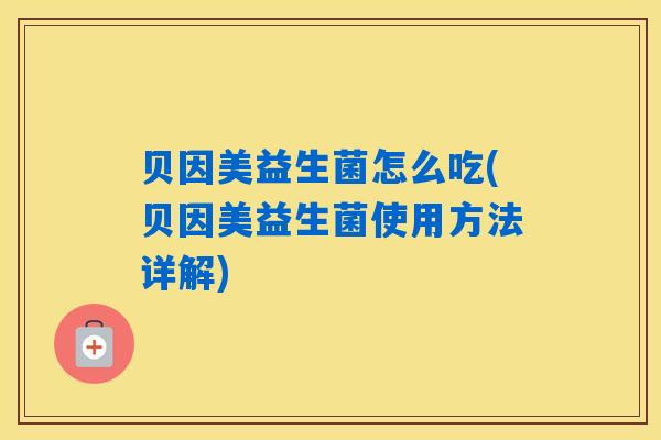 贝因美益生菌怎么吃(贝因美益生菌使用方法详解)