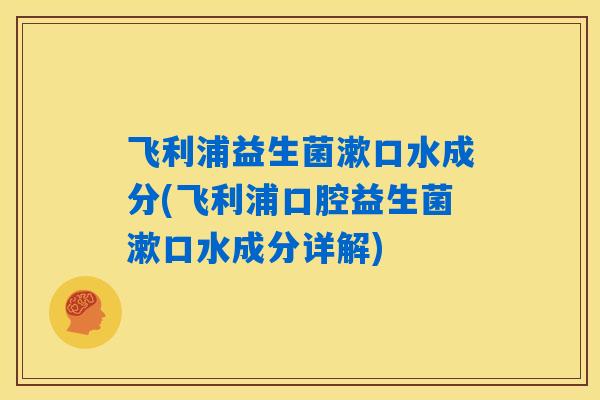 飞利浦益生菌漱口水成分(飞利浦口腔益生菌漱口水成分详解)