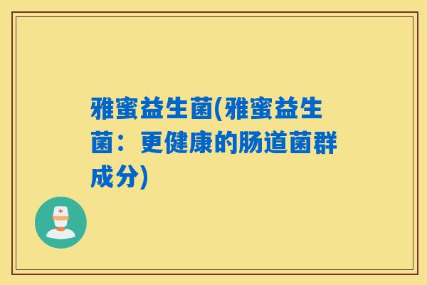 雅蜜益生菌(雅蜜益生菌:更健康的肠道菌群成分) 雅蜜益生菌(雅蜜益生菌:更健康的肠道菌群成分)