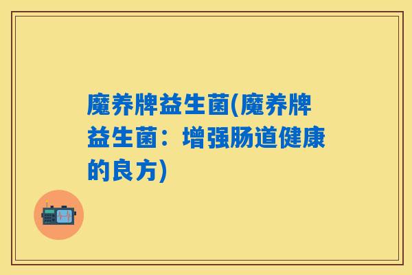 魔养牌益生菌(魔养牌益生菌：增强肠道健康的良方)