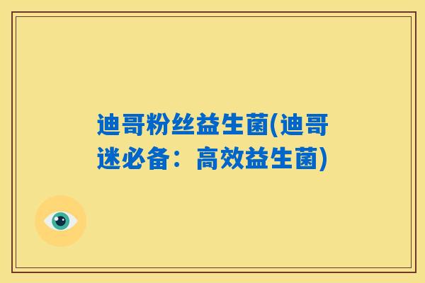 迪哥粉丝益生菌(迪哥迷必备:高效益生菌) 迪哥粉丝益生菌(迪哥迷必备:高效益生菌)