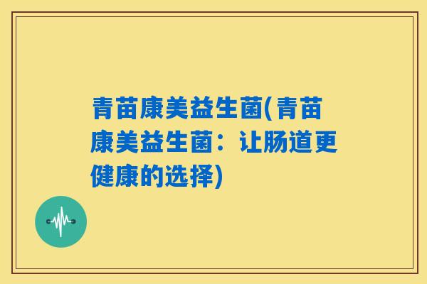 青苗康美益生菌(青苗康美益生菌：让肠道更健康的选择)