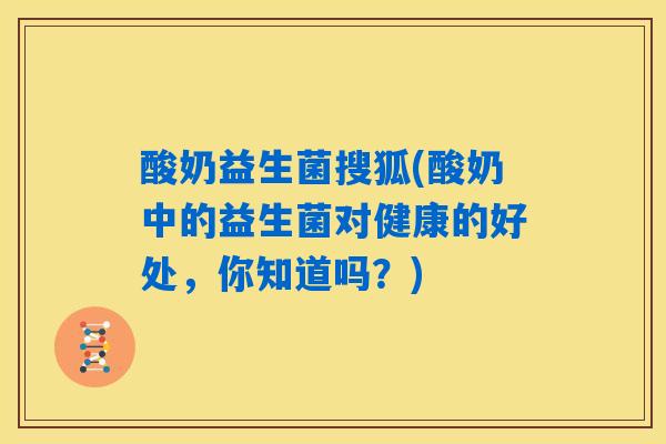 酸奶益生菌搜狐(酸奶中的益生菌对健康的好处，你知道吗？)