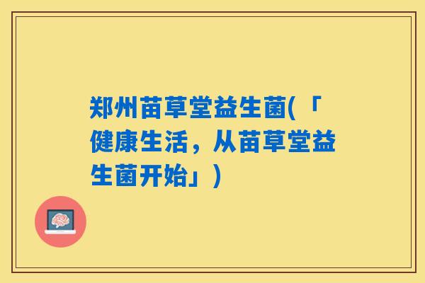 郑州苗草堂益生菌(「健康生活，从苗草堂益生菌开始」)