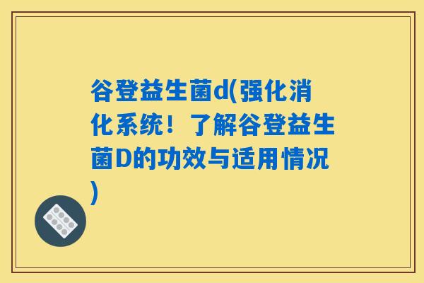 谷登益生菌d(强化消化系统！了解谷登益生菌D的功效与适用情况)
