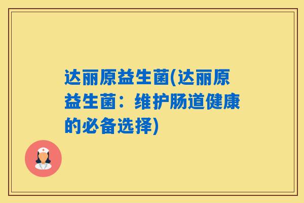 达丽原益生菌(达丽原益生菌：维护肠道健康的必备选择)