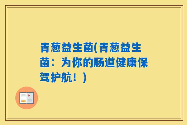 青葱益生菌(青葱益生菌：为你的肠道健康保驾护航！)
