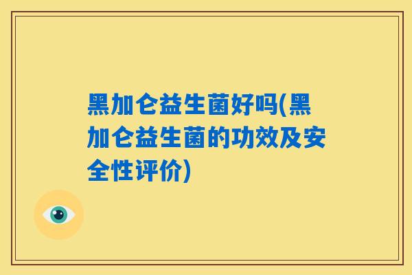 黑加仑益生菌好吗(黑加仑益生菌的功效及安全性评价)