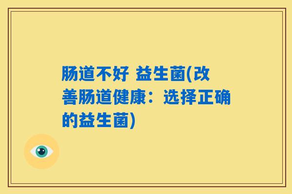 肠道不好 益生菌(改善肠道健康：选择正确的益生菌)