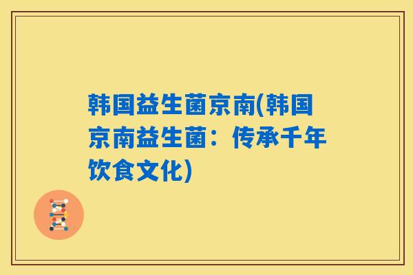韩国益生菌京南(韩国京南益生菌：传承千年饮食文化)