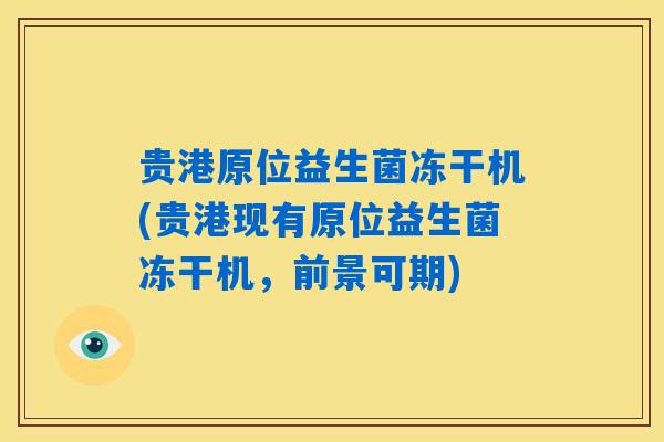 贵港原位益生菌冻干机(贵港现有原位益生菌冻干机，前景可期)