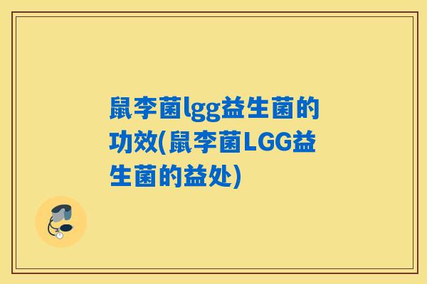 鼠李菌lgg益生菌的功效(鼠李菌LGG益生菌的益处) 鼠李菌lgg益生菌的功效(鼠李菌LGG益生菌的益处)