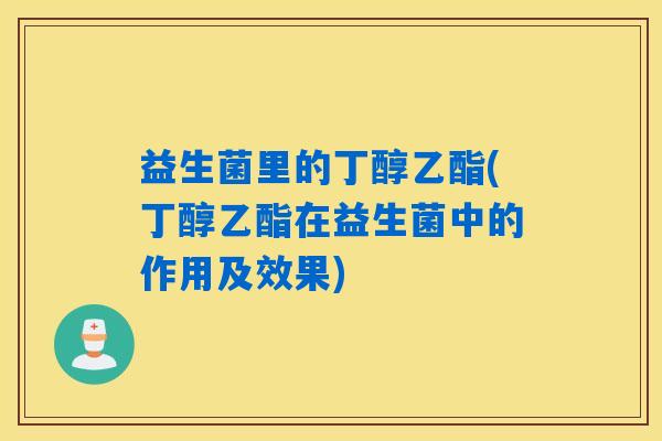 益生菌里的丁醇乙酯(丁醇乙酯在益生菌中的作用及效果)