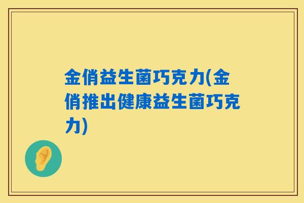 金俏益生菌巧克力(金俏推出健康益生菌巧克力) 金俏益生菌巧克力(金俏推出健康益生菌巧克力)