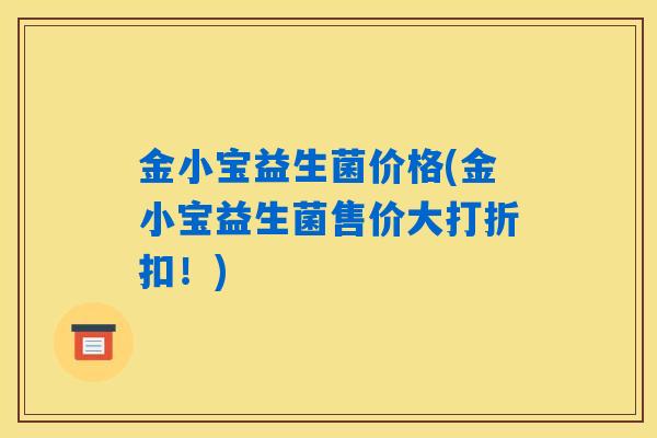 金小宝益生菌价格(金小宝益生菌售价大打折扣！)