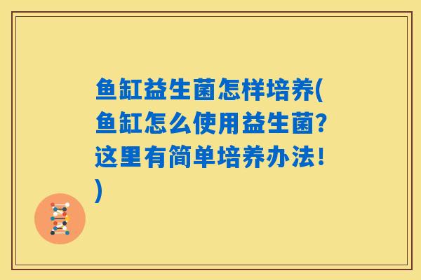 鱼缸益生菌怎样培养(鱼缸怎么使用益生菌?这里有简单培养办法!) 鱼缸益生菌怎样培养(鱼缸怎么使用益生菌?这里有简单培养办法!)