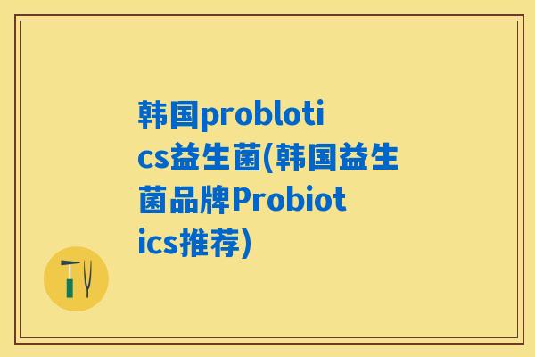 韩国problotics益生菌(韩国益生菌品牌Probiotics推荐)