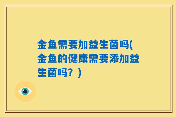 金鱼需要加益生菌吗(金鱼的健康需要添加益生菌吗？)