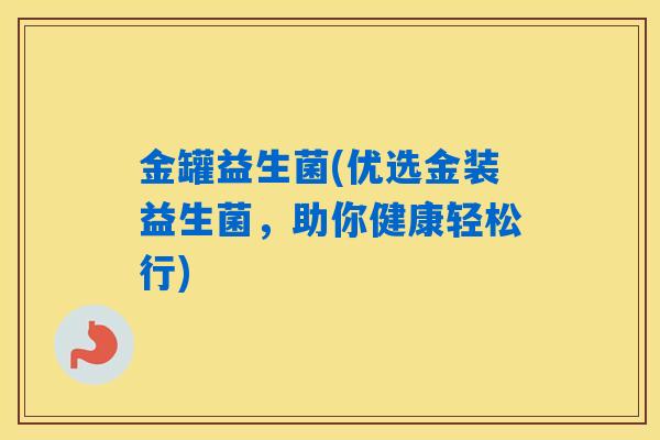 金罐益生菌(优选金装益生菌，助你健康轻松行)