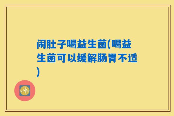 闹肚子喝益生菌(喝益生菌可以缓解肠胃不适)