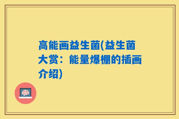 高能画益生菌(益生菌大赏：能量爆棚的插画介绍)