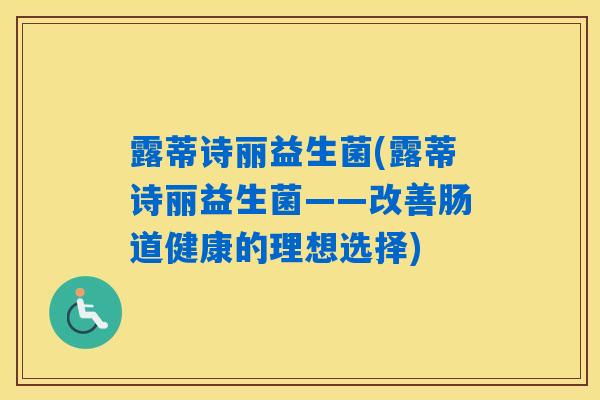 露蒂诗丽益生菌(露蒂诗丽益生菌——改善肠道健康的理想选择)