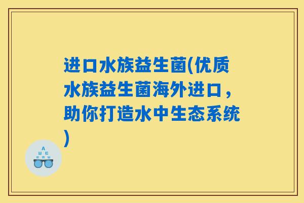 进口水族益生菌(优质水族益生菌海外进口,助你打造水中生态系统) 进口水族益生菌(优质水族益生菌海外进口,助你打造水中生态系统)