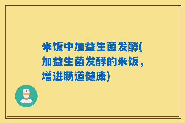 米饭中加益生菌发酵(加益生菌发酵的米饭，增进肠道健康)