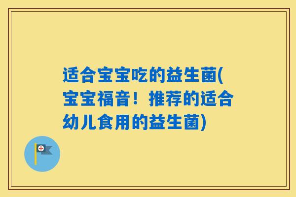 适合宝宝吃的益生菌(宝宝福音！推荐的适合幼儿食用的益生菌)