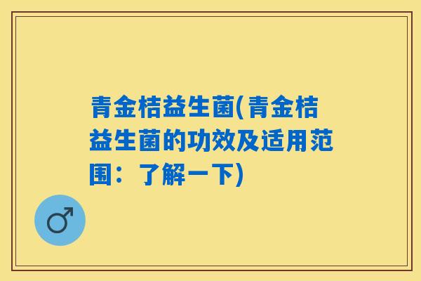青金桔益生菌(青金桔益生菌的功效及适用范围：了解一下)
