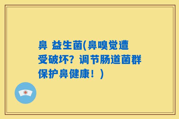 鼻 益生菌(鼻嗅觉遭受破坏？调节肠道菌群保护鼻健康！)