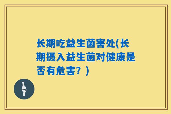 长期吃益生菌害处(长期摄入益生菌对健康是否有危害？)